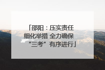 邵阳：压实责任 细化举措 全力确保“三考”有序进行
