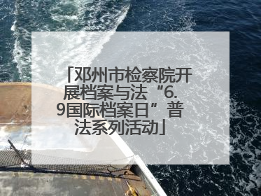 邓州市检察院开展档案与法“6.9国际档案日”普法系列活动