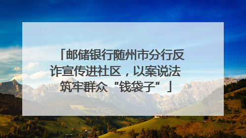 邮储银行随州市分行反诈宣传进社区，以案说法筑牢群众“钱袋子”