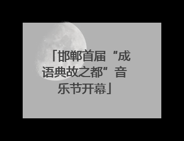 邯郸首届“成语典故之都”音乐节开幕