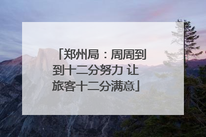 郑州局：周周到到十二分努力 让旅客十二分满意