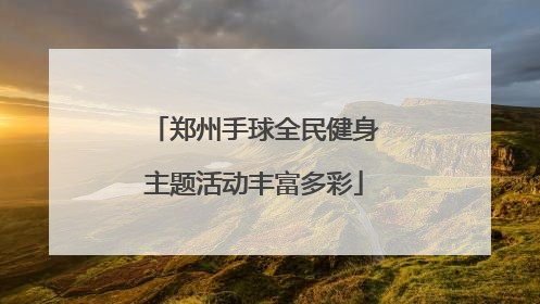 郑州手球全民健身主题活动丰富多彩