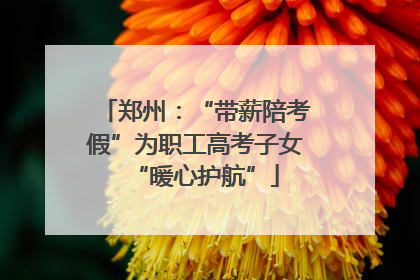 郑州：“带薪陪考假”为职工高考子女“暖心护航”