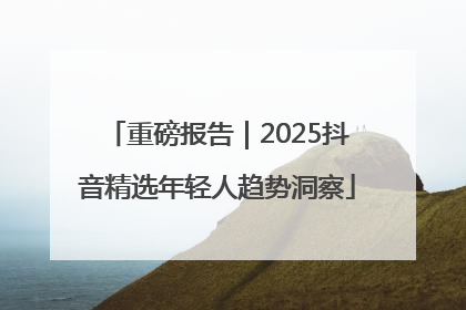 重磅报告｜2025抖音精选年轻人趋势洞察