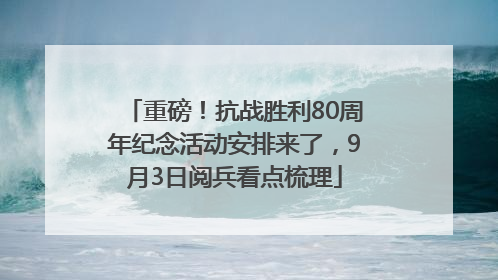重磅！抗战胜利80周年纪念活动安排来了，9月3日阅兵看点梳理
