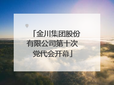 金川集团股份有限公司第十次党代会开幕