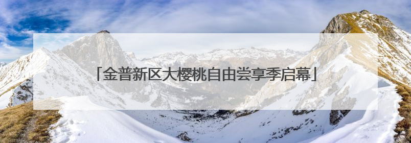 金普新区大樱桃自由尝享季启幕