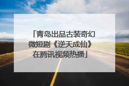 青岛出品古装奇幻微短剧《逆天成仙》在腾讯视频热播