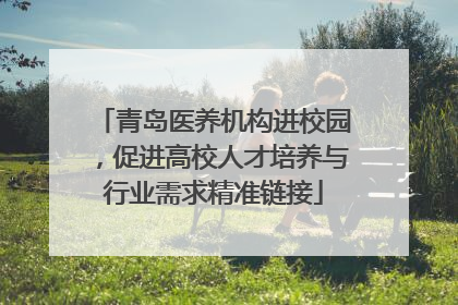青岛医养机构进校园，促进高校人才培养与行业需求精准链接