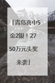 青岛喜中5金2银！2750万元头奖来袭