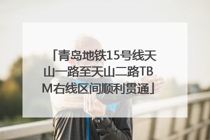 青岛地铁15号线天山一路至天山二路TBM右线区间顺利贯通