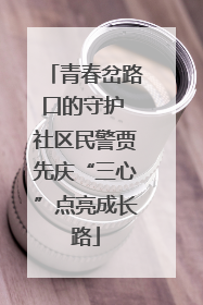 青春岔路口的守护 社区民警贾先庆“三心”点亮成长路
