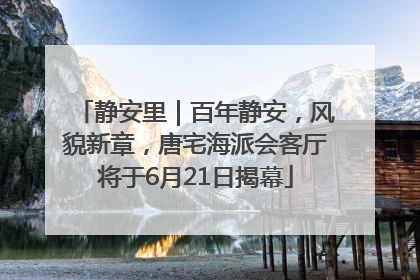 静安里｜百年静安，风貌新章，唐宅海派会客厅将于6月21日揭幕
