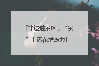 非遗进景区，“景”上添花增魅力