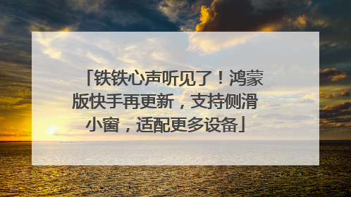 铁铁心声听见了！鸿蒙版快手再更新，支持侧滑小窗，适配更多设备