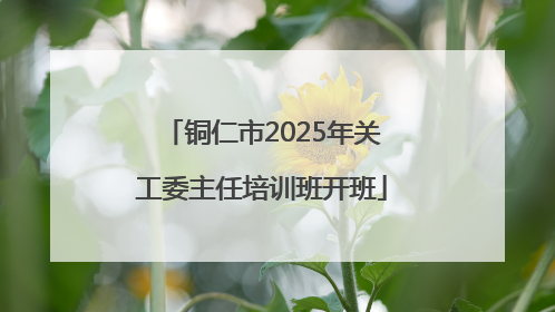 铜仁市2025年关工委主任培训班开班