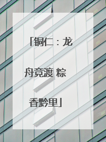 铜仁：龙舟竞渡 粽香黔里