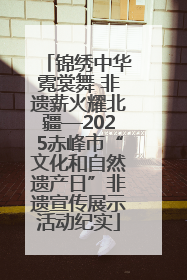 锦绣中华霓裳舞 非遗薪火耀北疆—2025赤峰市“文化和自然遗产日”非遗宣传展示活动纪实