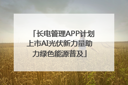 长电管理APP计划上市AI光伏新力量助力绿色能源普及