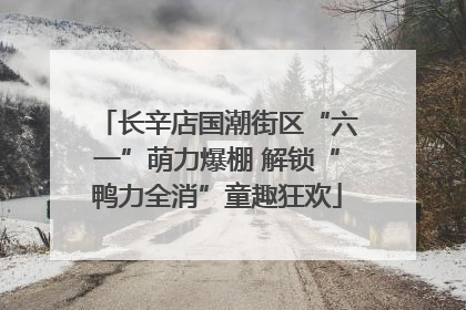 长辛店国潮街区“六一”萌力爆棚 解锁“鸭力全消”童趣狂欢