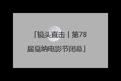 镜头直击丨第78届戛纳电影节闭幕