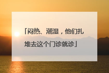 闷热、潮湿，他们扎堆去这个门诊就诊