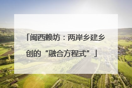 闽西赖坊：两岸乡建乡创的“融合方程式”