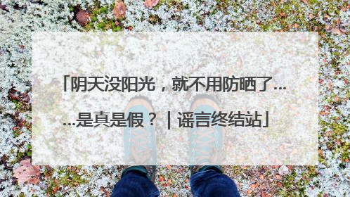 阴天没阳光，就不用防晒了……是真是假？｜谣言终结站
