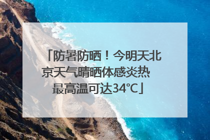 防暑防晒！今明天北京天气晴晒体感炎热 最高温可达34℃