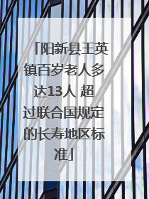 阳新县王英镇百岁老人多达13人 超过联合国规定的长寿地区标准