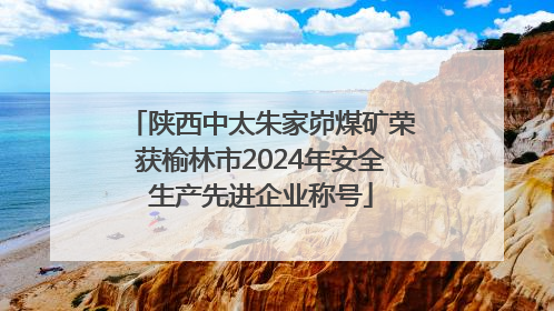 陕西中太朱家峁煤矿荣获榆林市2024年安全生产先进企业称号