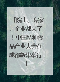 院士、专家、企业都来了！中国特种食品产业大会在成都新津举行