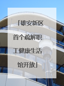 雄安新区首个疏解职工健康生活馆开放