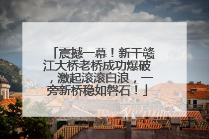 震撼一幕！新干赣江大桥老桥成功爆破，激起滚滚白浪，一旁新桥稳如磐石！