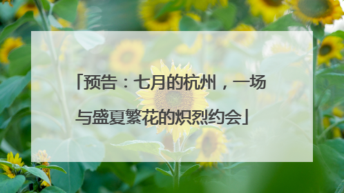 预告：七月的杭州，一场与盛夏繁花的炽烈约会