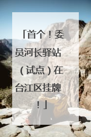 首个！委员河长驿站（试点）在台江区挂牌！