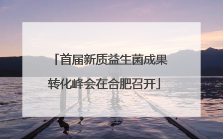 首届新质益生菌成果转化峰会在合肥召开