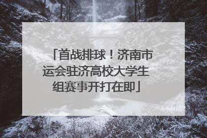首战排球！济南市运会驻济高校大学生组赛事开打在即