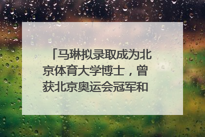 马琳拟录取成为北京体育大学博士，曾获北京奥运会冠军和4次世界杯冠军