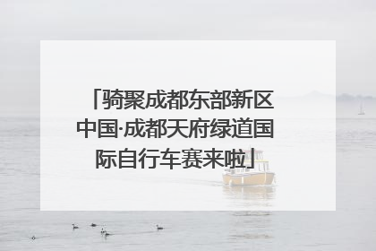 骑聚成都东部新区 中国·成都天府绿道国际自行车赛来啦