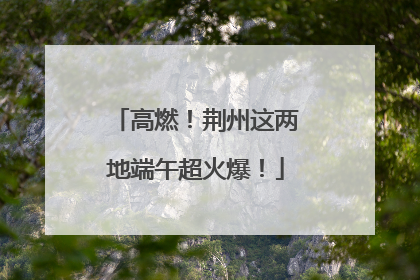 高燃！荆州这两地端午超火爆！