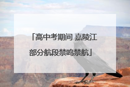 高中考期间 嘉陵江部分航段禁鸣禁航