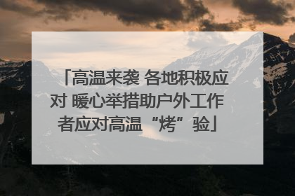高温来袭 各地积极应对 暖心举措助户外工作者应对高温“烤”验