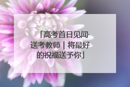 高考首日见闻·送考教师｜将最好的祝福送予你