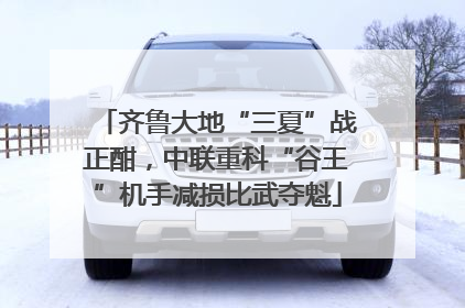 齐鲁大地“三夏”战正酣，中联重科“谷王”机手减损比武夺魁