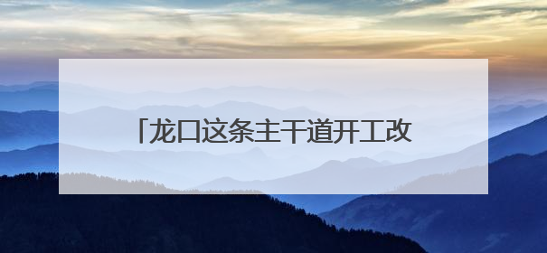龙口这条主干道开工改造！预计10月底完工
