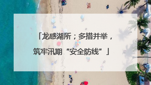 龙感湖所；多措并举，筑牢汛期“安全防线”
