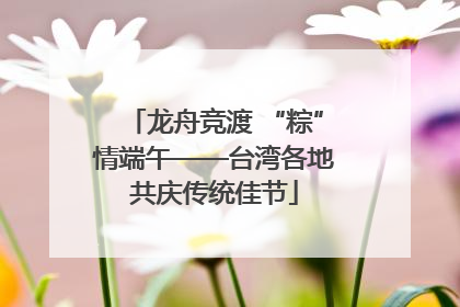 龙舟竞渡 “粽”情端午——台湾各地共庆传统佳节