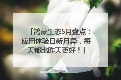 鸿蒙生态5月盘点：应用体验日新月异，每天都比昨天更好！