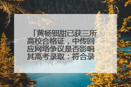 黄杨钿甜已获三所高校合格证，中传回应网络争议是否影响其高考录取：符合录取条件就能录取